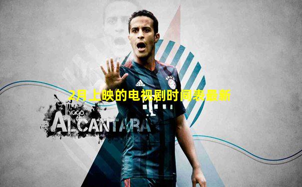 2月上映的电视剧时间表最新