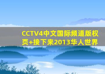 CCTV4中文国际频道版权页+接下来2013华人世界