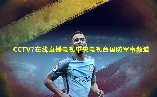 CCTV7在线直播电视中央电视台国防军事频道