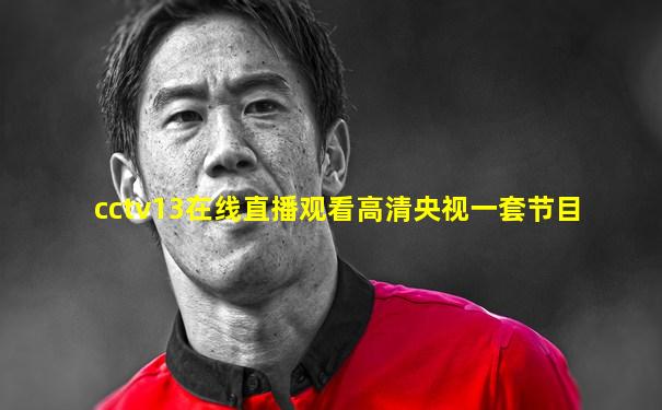 cctv13在线直播观看高清央视一套节目