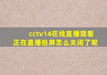cctv14在线直播观看正在直播投屏怎么关闭了呢