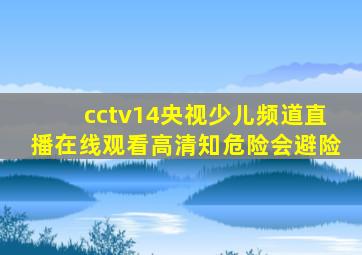 cctv14央视少儿频道直播在线观看高清知危险会避险