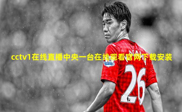 cctv1在线直播中央一台在线观看官网下载安装