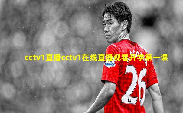 cctv1直播cctv1在线直播观看开学第一课