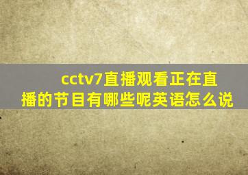 cctv7直播观看正在直播的节目有哪些呢英语怎么说