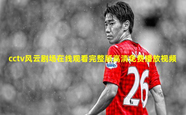 cctv风云剧场在线观看完整版高清免费播放视频