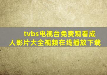 tvbs电视台免费观看成人影片大全视频在线播放下载