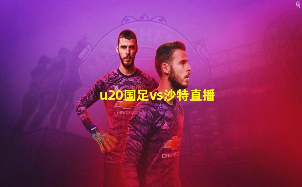 u20国足vs沙特直播