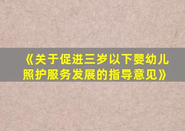 《关于促进三岁以下婴幼儿照护服务发展的指导意见》