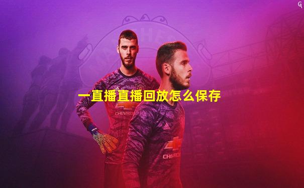 一直播直播回放怎么保存