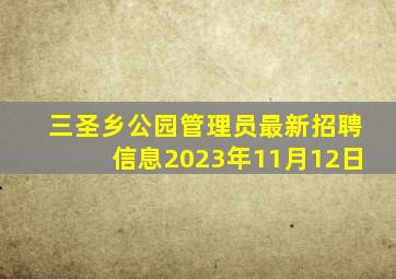 三圣乡公园管理员最新招聘信息2023年11月12日