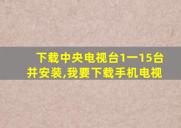 下载中央电视台1一15台并安装,我要下载手机电视