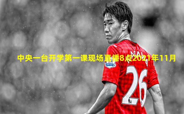 中央一台开学第一课现场直播8点2021年11月