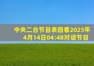 中央二台节目表回看2025年4月14日04:48对话节目