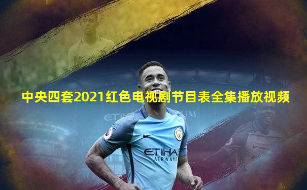 中央四套2021红色电视剧节目表全集播放视频