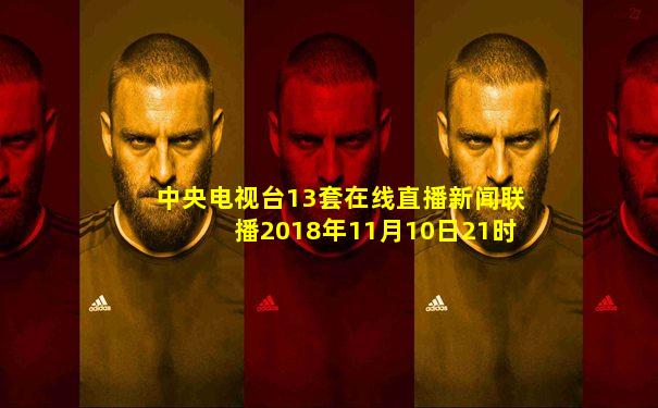 中央电视台13套在线直播新闻联播2018年11月10日21时