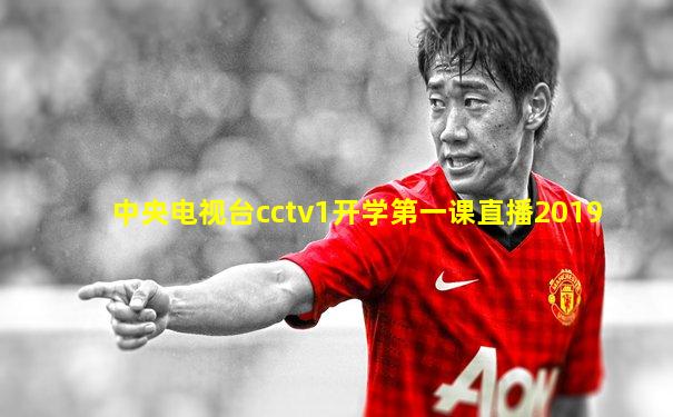 中央电视台cctv1开学第一课直播2019