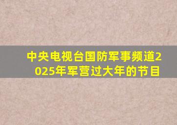 中央电视台国防军事频道2025年军营过大年的节目