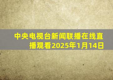 中央电视台新闻联播在线直播观看2025年1月14日