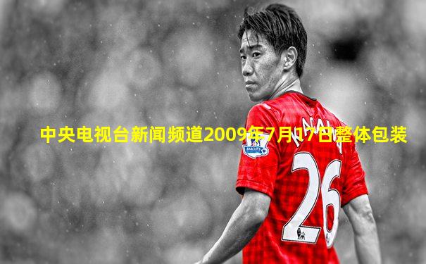 中央电视台新闻频道2009年7月17日整体包装