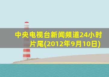 中央电视台新闻频道24小时片尾(2012年9月10日)