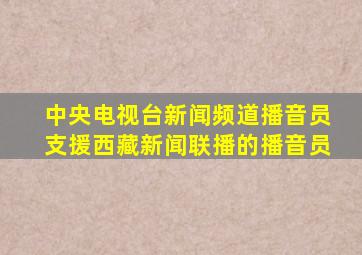 中央电视台新闻频道播音员支援西藏新闻联播的播音员