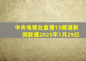 中央电视台直播13频道新闻联播2025年1月29曰