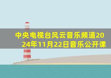 中央电视台风云音乐频道2024年11月22日音乐公开课