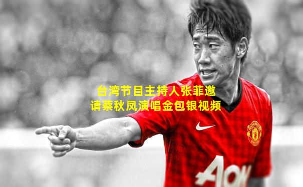 台湾节目主持人张菲邀请蔡秋凤演唱金包银视频