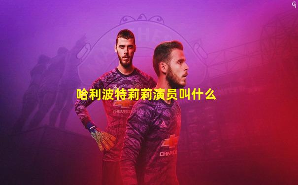 哈利波特莉莉演员叫什么