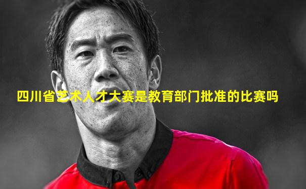 四川省艺术人才大赛是教育部门批准的比赛吗