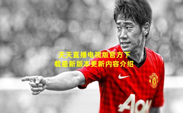 天天直播电视版官方下载最新版本更新内容介绍