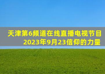 天津第6频道在线直播电视节目2023年9月23信仰的力量