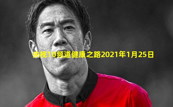 央视10频道健康之路2021年1月25日