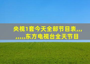 央视1套今天全部节目表,,,,,,,,东方电视台全天节目