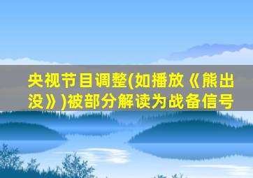 央视节目调整(如播放《熊出没》)被部分解读为战备信号