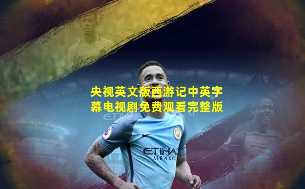 央视英文版西游记中英字幕电视剧免费观看完整版