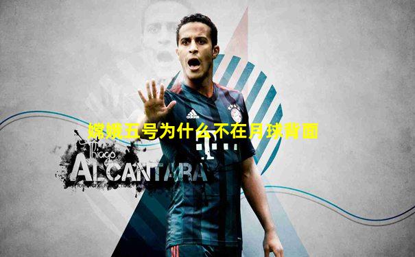 嫦娥五号为什么不在月球背面