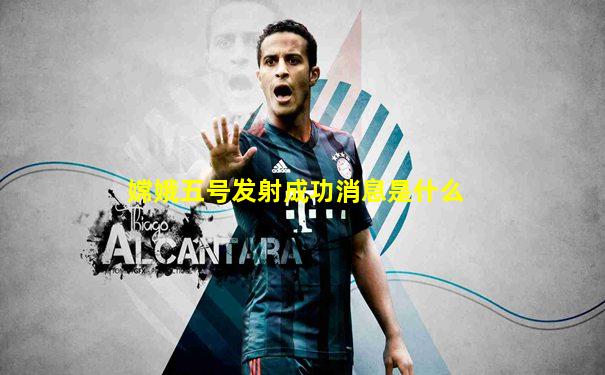 嫦娥五号发射成功消息是什么