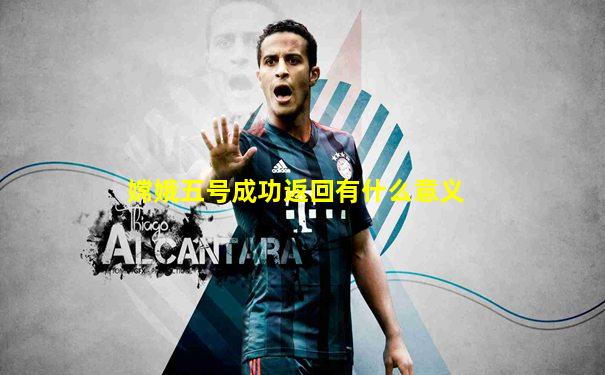 嫦娥五号成功返回有什么意义
