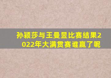 孙颖莎与王曼昱比赛结果2022年大满贯赛谁赢了呢