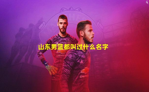 山东男篮都叫过什么名字