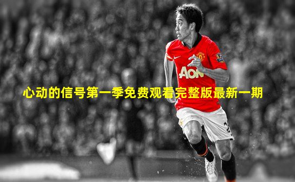 心动的信号第一季免费观看完整版最新一期