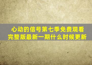 心动的信号第七季免费观看完整版最新一期什么时候更新
