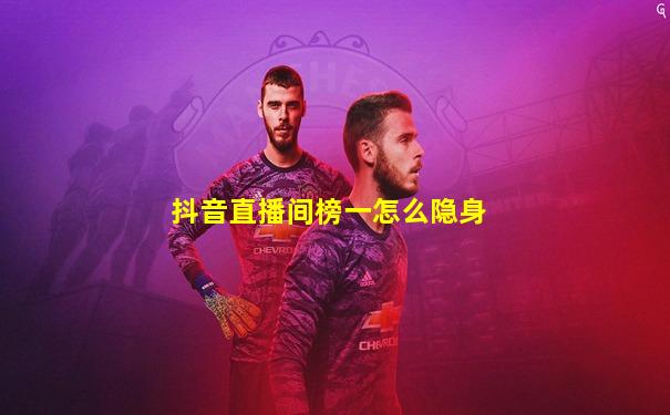抖音直播间榜一怎么隐身