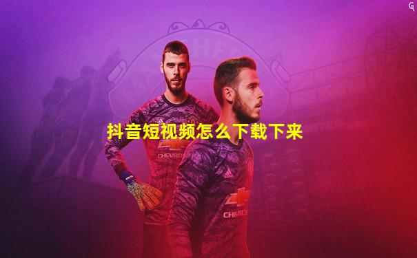 抖音短视频怎么下载下来