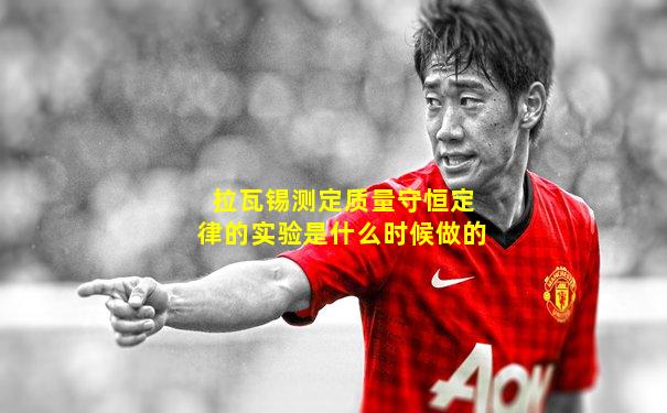 拉瓦锡测定质量守恒定律的实验是什么时候做的