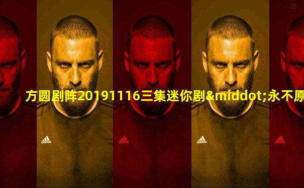 方圆剧阵20191116三集迷你剧·永不原谅(中集)