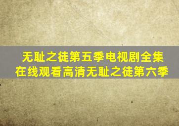 无耻之徒第五季电视剧全集在线观看高清无耻之徒第六季