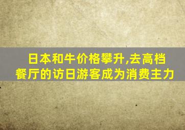 日本和牛价格攀升,去高档餐厅的访日游客成为消费主力